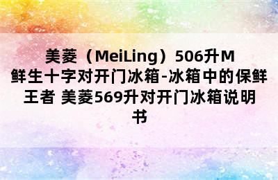 美菱（MeiLing）506升M鲜生十字对开门冰箱-冰箱中的保鲜王者 美菱569升对开门冰箱说明书